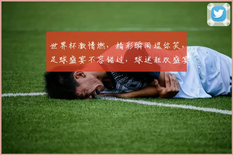 世界杯激情燃，精彩瞬间逗你笑，足球盛宴不容错过，球迷狂欢盛宴，等你来战